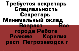 Требуется секретарь › Специальность ­ Секретарь  › Минимальный оклад ­ 38 500 › Возраст ­ 20 - Все города Работа » Резюме   . Карелия респ.,Петрозаводск г.